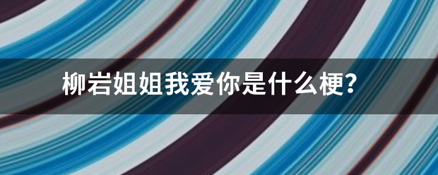 柳岩姐姐我爱你是来自什么梗？