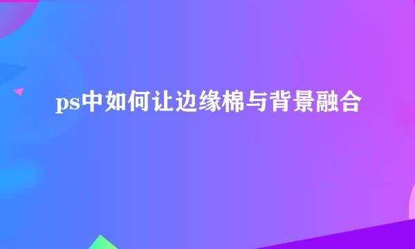 ps中如何让边缘棉与背景融合