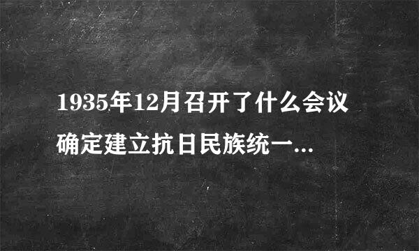 1935年12月召开了什么会议确定建立抗日民族统一战线的政策