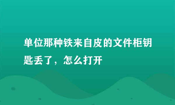 单位那种铁来自皮的文件柜钥匙丢了，怎么打开