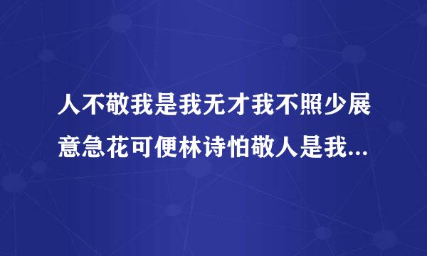 人不敬我是我无才我不照少展意急花可便林诗怕敬人是我无德.为什么这来自说明什么