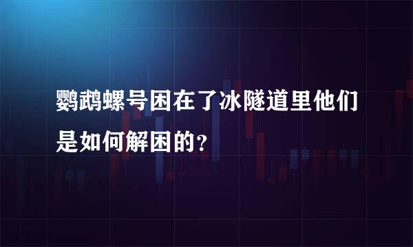 鹦鹉螺号困在了冰隧道里他们是如何解困的？