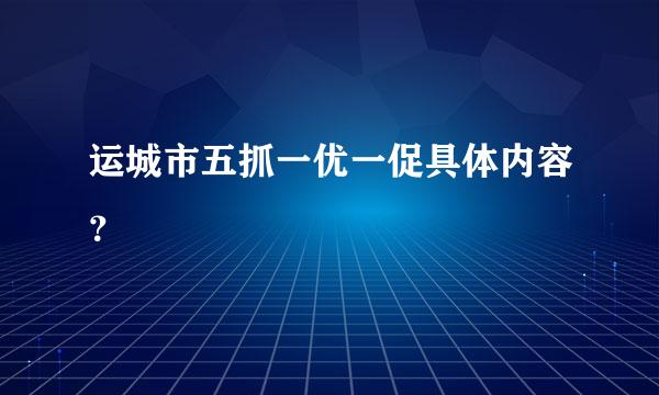 运城市五抓一优一促具体内容？