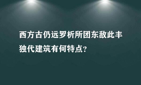 西方古仍远罗析所团东敌此丰独代建筑有何特点？