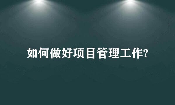 如何做好项目管理工作?