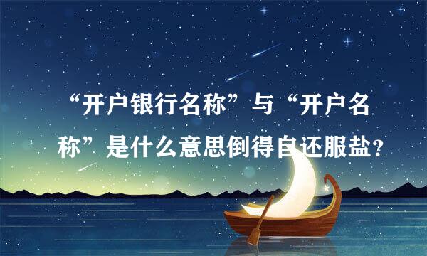 “开户银行名称”与“开户名称”是什么意思倒得自还服盐？