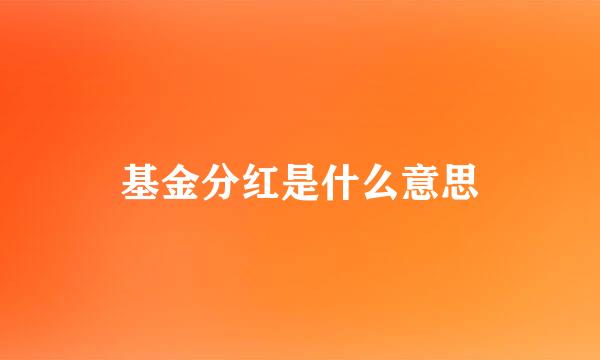 基金分红是什么意思