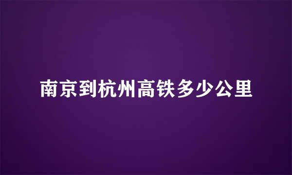 南京到杭州高铁多少公里