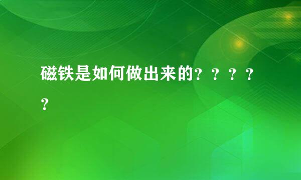 磁铁是如何做出来的？？？？？