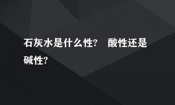 石灰水是什么性? 酸性还是碱性?