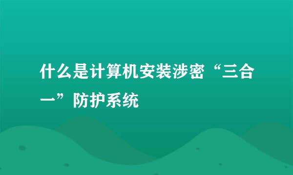 什么是计算机安装涉密“三合一”防护系统