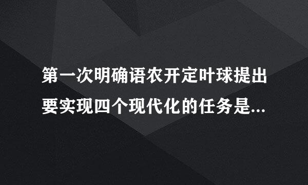 第一次明确语农开定叶球提出要实现四个现代化的任务是在(    )