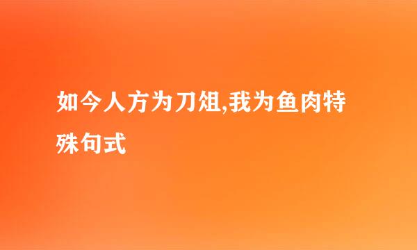 如今人方为刀俎,我为鱼肉特殊句式