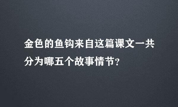 金色的鱼钩来自这篇课文一共分为哪五个故事情节？