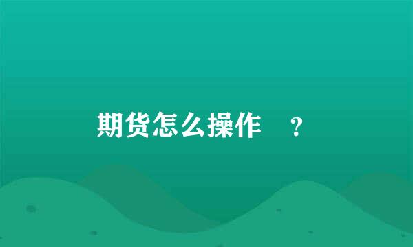 期货怎么操作 ？