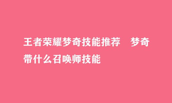 王者荣耀梦奇技能推荐 梦奇带什么召唤师技能