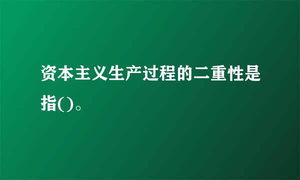 资本主义生产过程的二重性是指()。