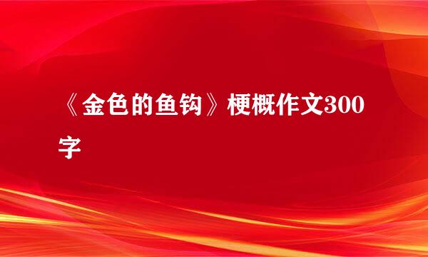 《金色的鱼钩》梗概作文300字