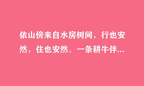 依山傍来自水房树间，行也安然，住也安然。一条耕牛伴顷田收也凭天，荒也凭天，雨过天晴驾小船，鱼在一边，酒