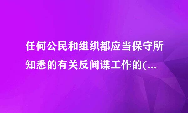 任何公民和组织都应当保守所知悉的有关反间谍工作的()A.国家秘密B.个人隐私C.个人秘密D.商业秘密