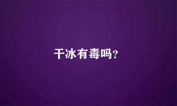 干冰有毒吗？