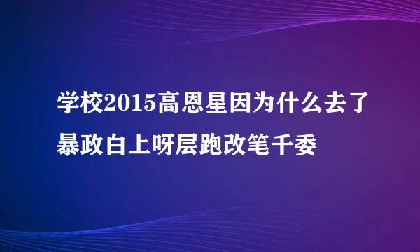 学校2015高恩星因为什么去了暴政白上呀层跑改笔千委