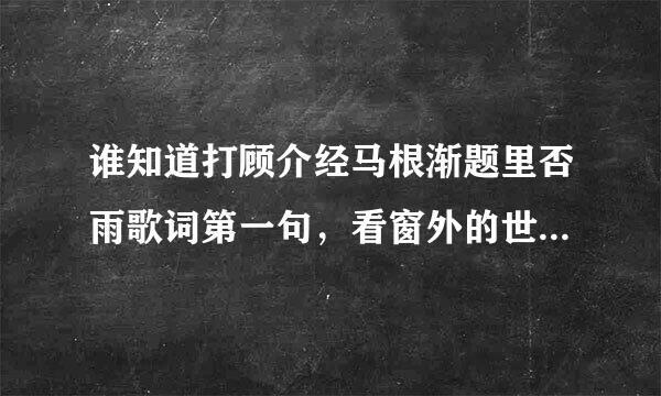 谁知道打顾介经马根渐题里否雨歌词第一句，看窗外的世界，繁华喧闹的夜，，，，，，月儿阴晴圆缺；歌名叫什么？