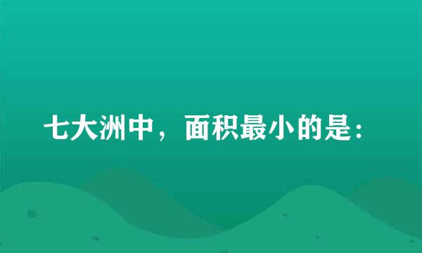 七大洲中，面积最小的是：