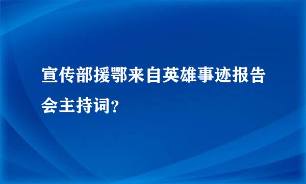 宣传部援鄂来自英雄事迹报告会主持词？