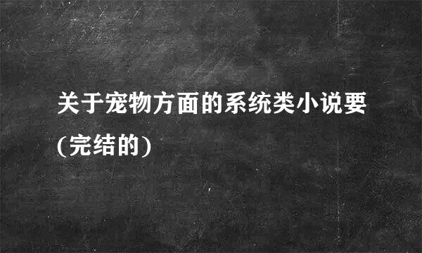 关于宠物方面的系统类小说要(完结的)