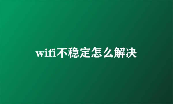 wifi不稳定怎么解决