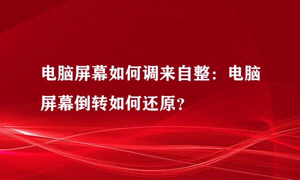 电脑屏幕如何调来自整：电脑屏幕倒转如何还原？