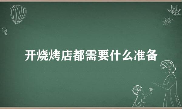 开烧烤店都需要什么准备