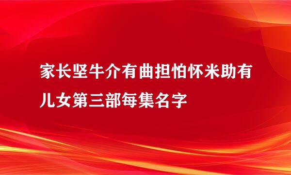 家长坚牛介有曲担怕怀米助有儿女第三部每集名字