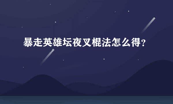 暴走英雄坛夜叉棍法怎么得？