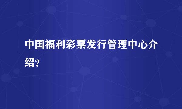 中国福利彩票发行管理中心介绍？