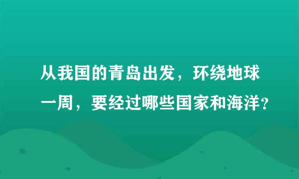 从我国的青岛出发，环绕地球一周，要经过哪些国家和海洋？