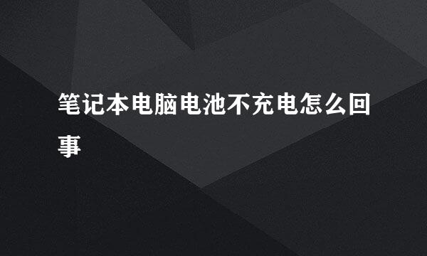 笔记本电脑电池不充电怎么回事