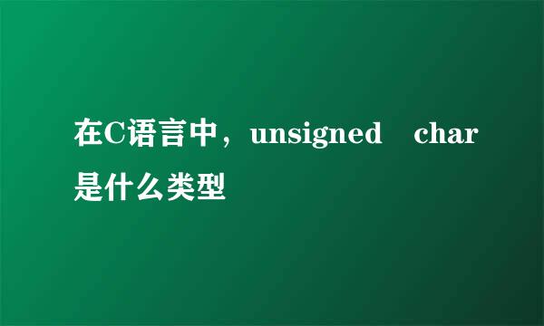 在C语言中，unsigned char是什么类型