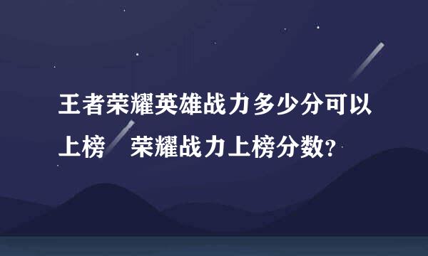 王者荣耀英雄战力多少分可以上榜 荣耀战力上榜分数？