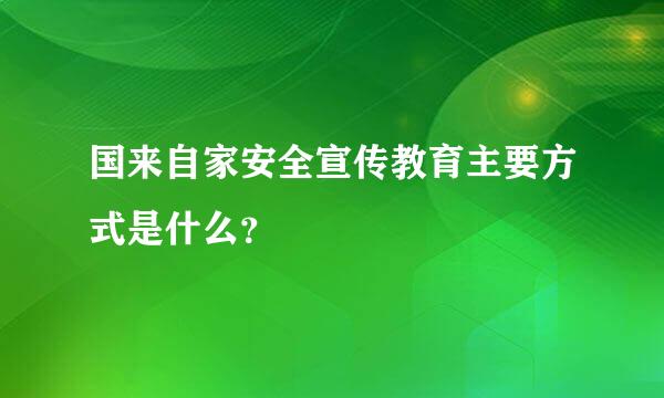 国来自家安全宣传教育主要方式是什么？