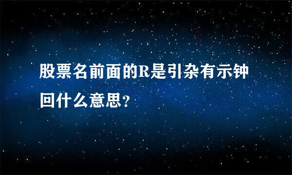 股票名前面的R是引杂有示钟回什么意思？