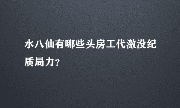 水八仙有哪些头房工代激没纪质局力？