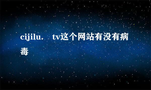 cijilu. tv这个网站有没有病毒