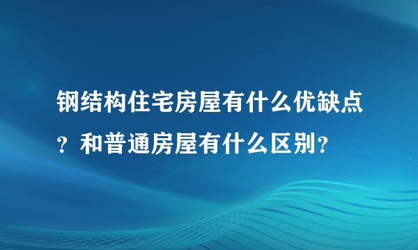 钢结构住宅房屋有什么优缺点？和普通房屋有什么区别？