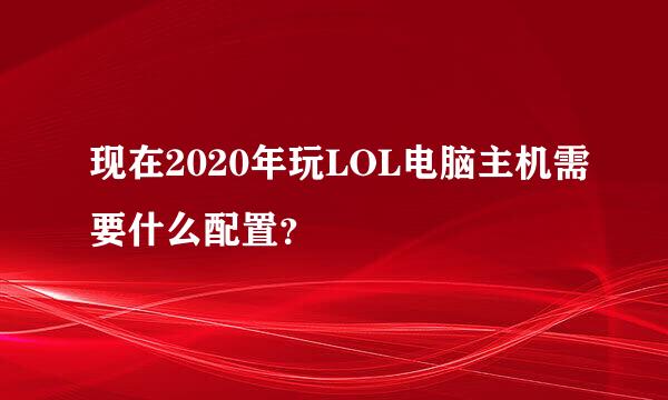 现在2020年玩LOL电脑主机需要什么配置？