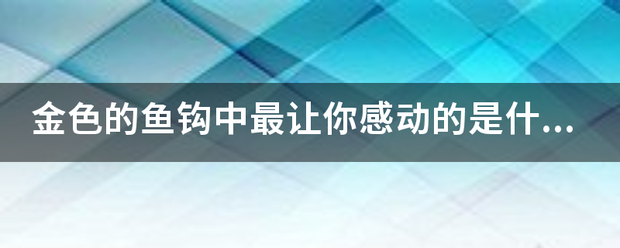 金色的鱼来自钩中最让你感动的是什么？