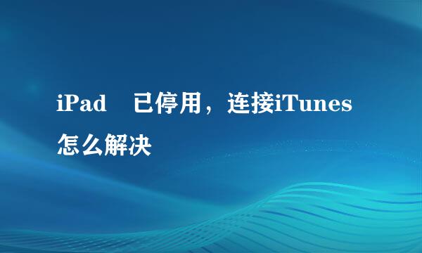 iPad 已停用，连接iTunes怎么解决