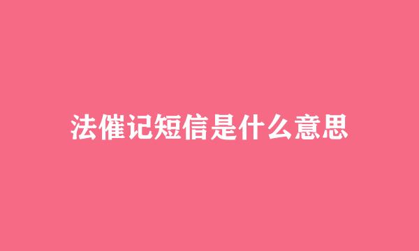 法催记短信是什么意思