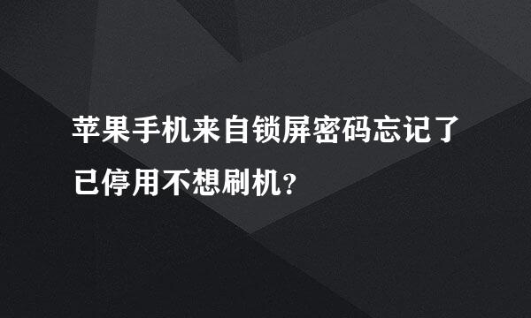 苹果手机来自锁屏密码忘记了已停用不想刷机？